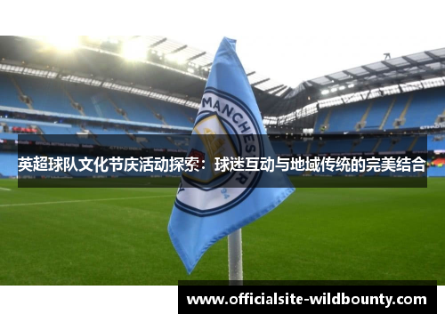 英超球队文化节庆活动探索：球迷互动与地域传统的完美结合