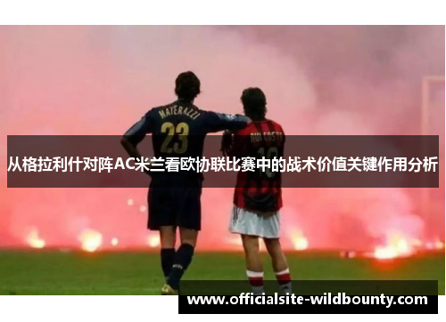 从格拉利什对阵AC米兰看欧协联比赛中的战术价值关键作用分析