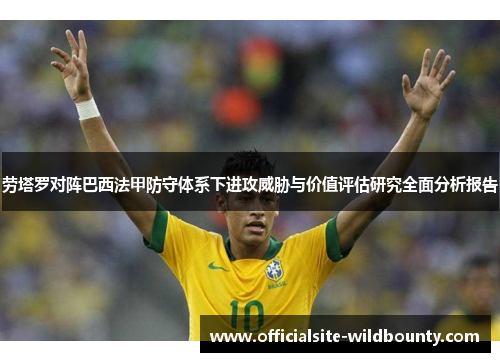 劳塔罗对阵巴西法甲防守体系下进攻威胁与价值评估研究全面分析报告