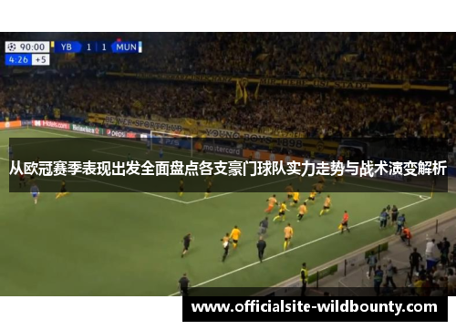 从欧冠赛季表现出发全面盘点各支豪门球队实力走势与战术演变解析