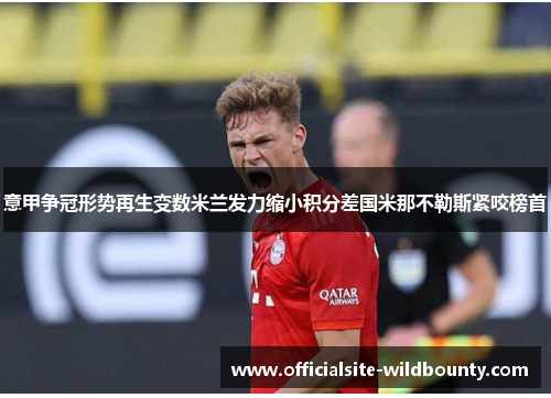 意甲争冠形势再生变数米兰发力缩小积分差国米那不勒斯紧咬榜首