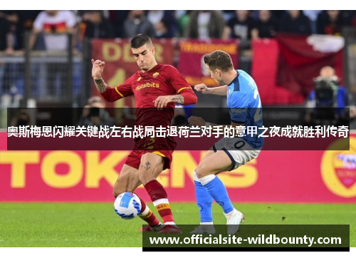 奥斯梅恩闪耀关键战左右战局击退荷兰对手的意甲之夜成就胜利传奇