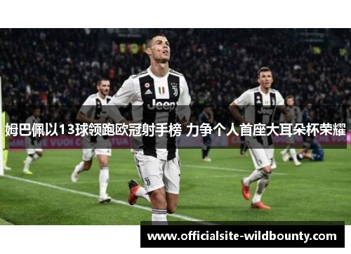 姆巴佩以13球领跑欧冠射手榜 力争个人首座大耳朵杯荣耀