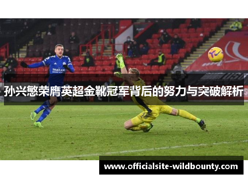 孙兴慜荣膺英超金靴冠军背后的努力与突破解析