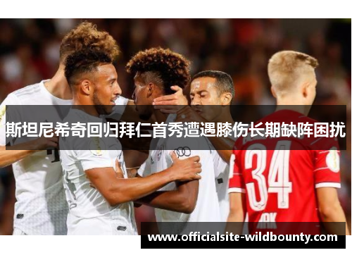 斯坦尼希奇回归拜仁首秀遭遇膝伤长期缺阵困扰