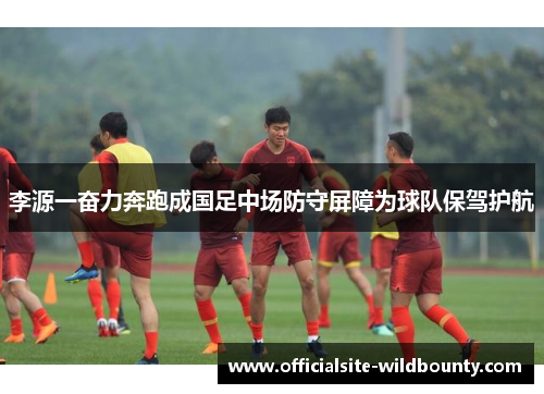 李源一奋力奔跑成国足中场防守屏障为球队保驾护航