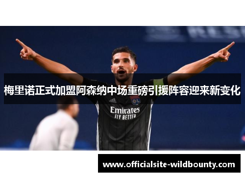 梅里诺正式加盟阿森纳中场重磅引援阵容迎来新变化