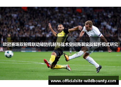 欧冠赛场双前锋联动破防机制与战术空间撕裂实战解析模式研究
