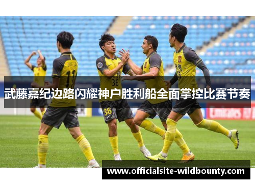 武藤嘉纪边路闪耀神户胜利船全面掌控比赛节奏