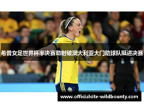 希普女足世界杯半决赛劲射破澳大利亚大门助球队挺进决赛