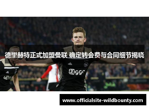 德里赫特正式加盟曼联 确定转会费与合同细节揭晓