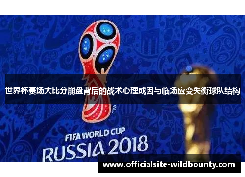 世界杯赛场大比分崩盘背后的战术心理成因与临场应变失衡球队结构